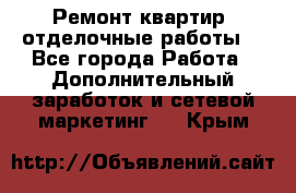 Ремонт квартир, отделочные работы. - Все города Работа » Дополнительный заработок и сетевой маркетинг   . Крым